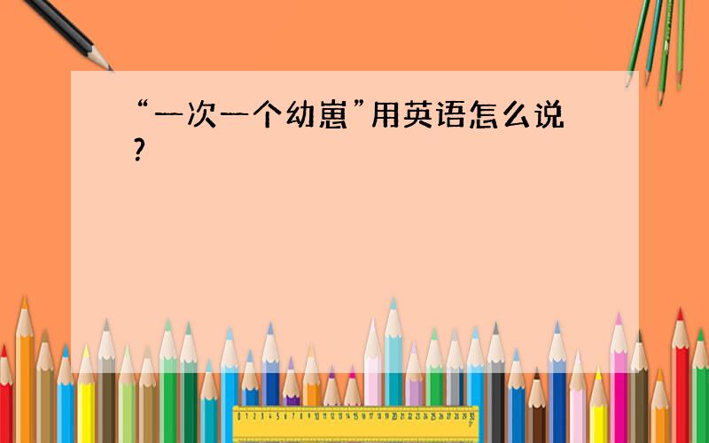 “一次一个幼崽”用英语怎么说?