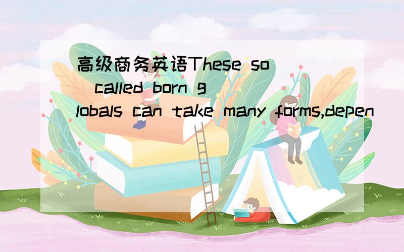 高级商务英语These so_called born globals can take many forms,depen