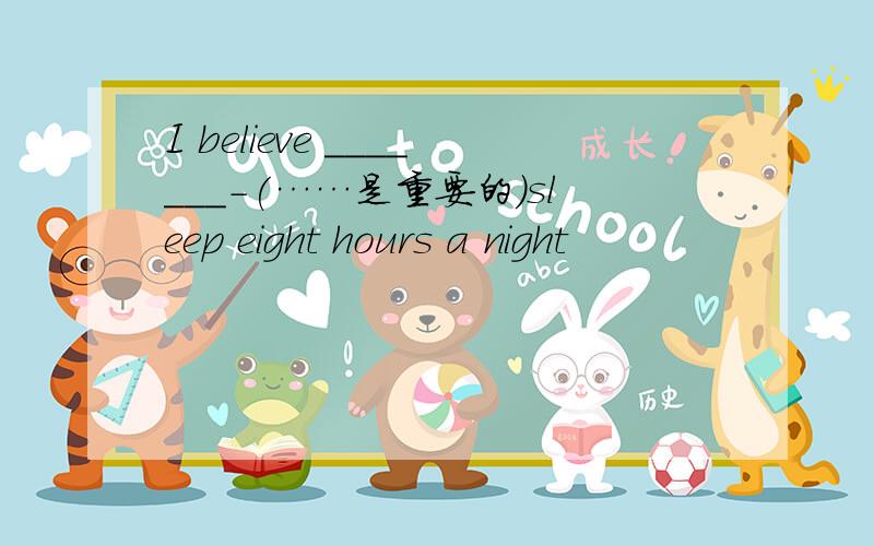 I believe _______-(……是重要的)sleep eight hours a night