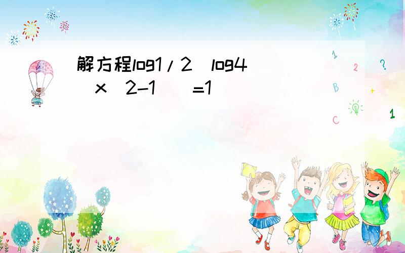 解方程log1/2[log4(x^2-1)]=1