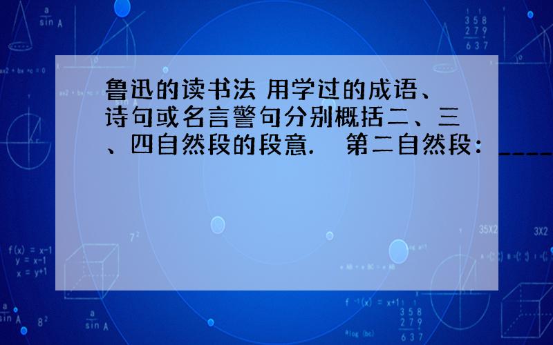 鲁迅的读书法 用学过的成语、诗句或名言警句分别概括二、三、四自然段的段意.　　第二自然段：_______________