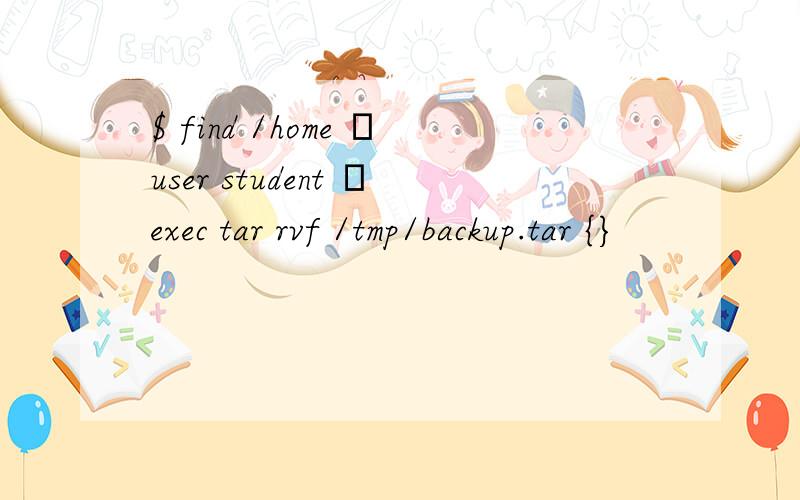 $ find /home –user student –exec tar rvf /tmp/backup.tar {}