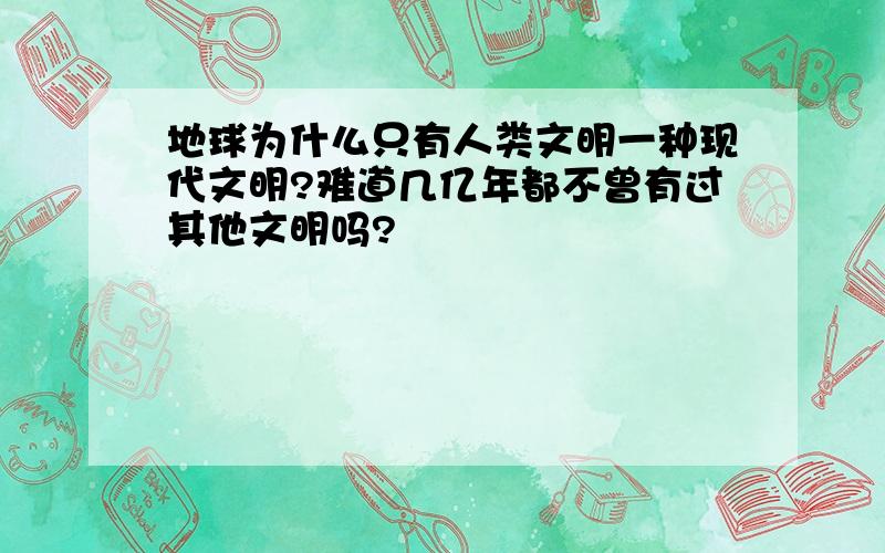 地球为什么只有人类文明一种现代文明?难道几亿年都不曾有过其他文明吗?