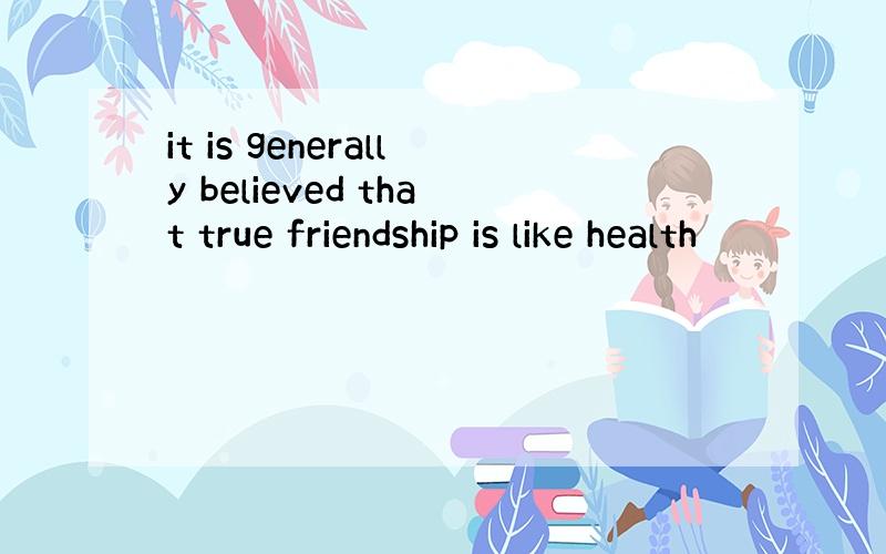 it is generally believed that true friendship is like health