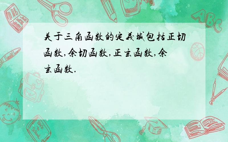 关于三角函数的定义域包括正切函数,余切函数,正玄函数,余玄函数.