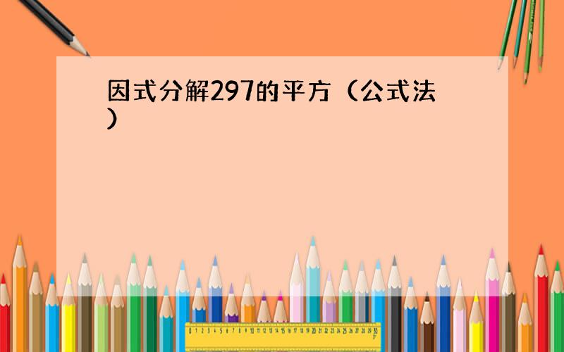 因式分解297的平方（公式法）