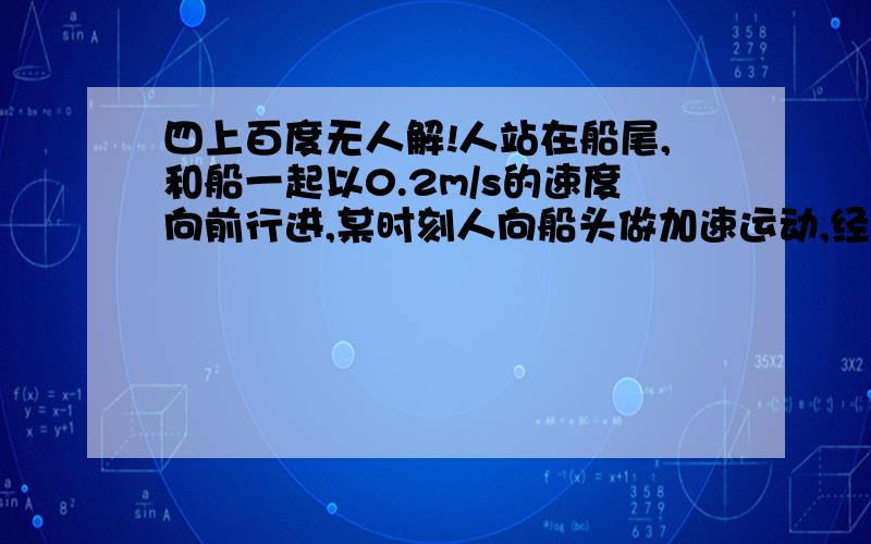 四上百度无人解!人站在船尾,和船一起以0.2m/s的速度向前行进,某时刻人向船头做加速运动,经过10s到达船头,已知船长