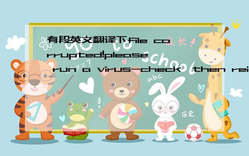 有段英文翻译下file corrupted!please run a virus-check,then reinstal