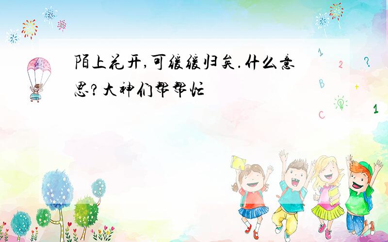 陌上花开,可缓缓归矣.什么意思?大神们帮帮忙