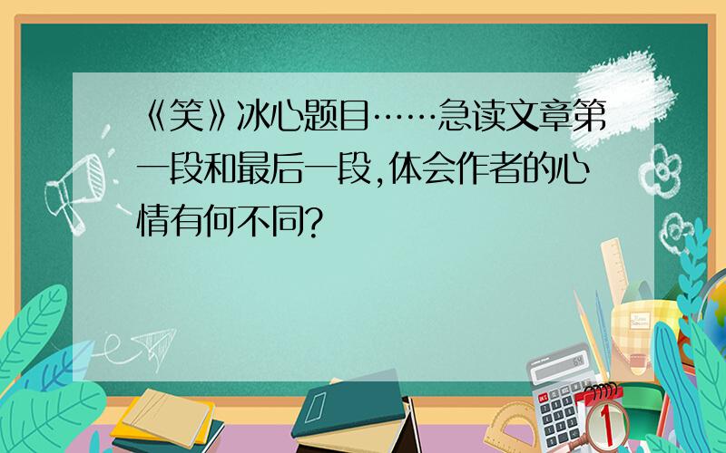 《笑》冰心题目……急读文章第一段和最后一段,体会作者的心情有何不同?