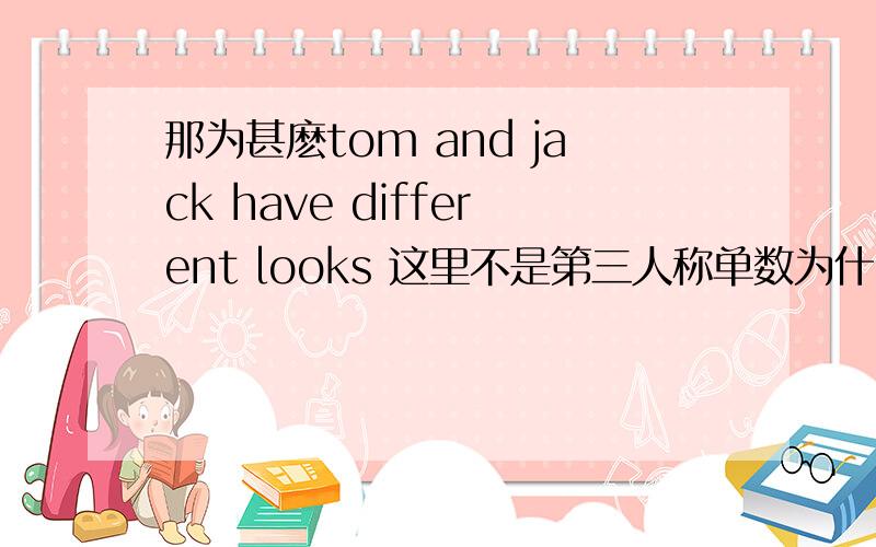 那为甚麽tom and jack have different looks 这里不是第三人称单数为什么还要加s