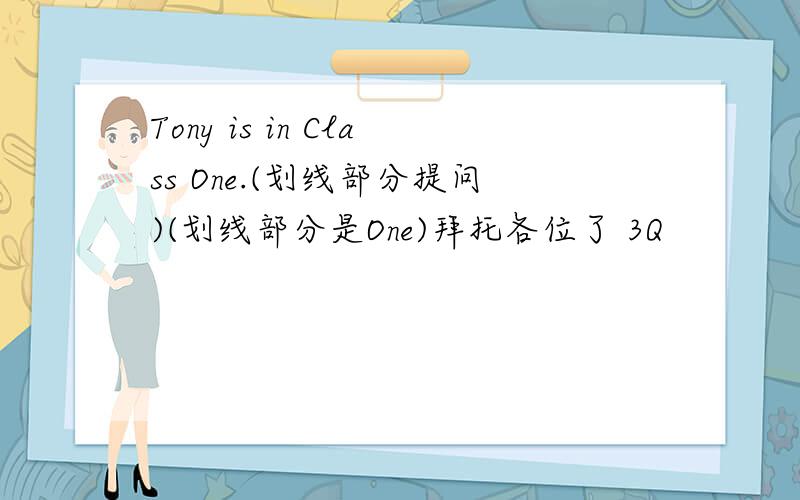 Tony is in Class One.(划线部分提问)(划线部分是One)拜托各位了 3Q