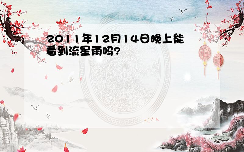 2011年12月14日晚上能看到流星雨吗?