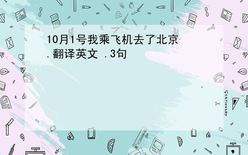 10月1号我乘飞机去了北京 .翻译英文 .3句