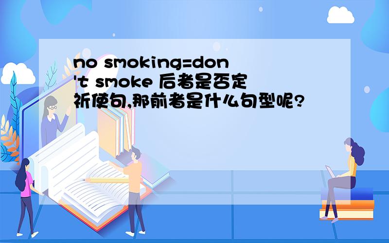 no smoking=don't smoke 后者是否定祈使句,那前者是什么句型呢?