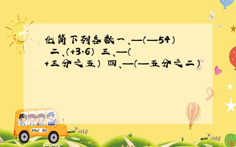 化简下列各数一、—（—54） 二、（+3.6） 三、—（+三分之五） 四、—（—五分之二）