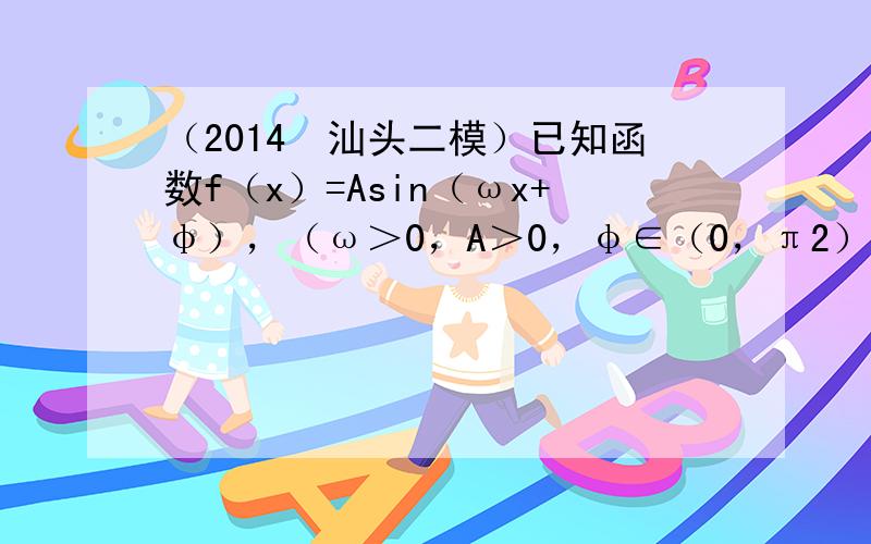 （2014•汕头二模）已知函数f（x）=Asin（ωx+φ），（ω＞0，A＞0，φ∈（0，π2））的部分图象如图所示，其