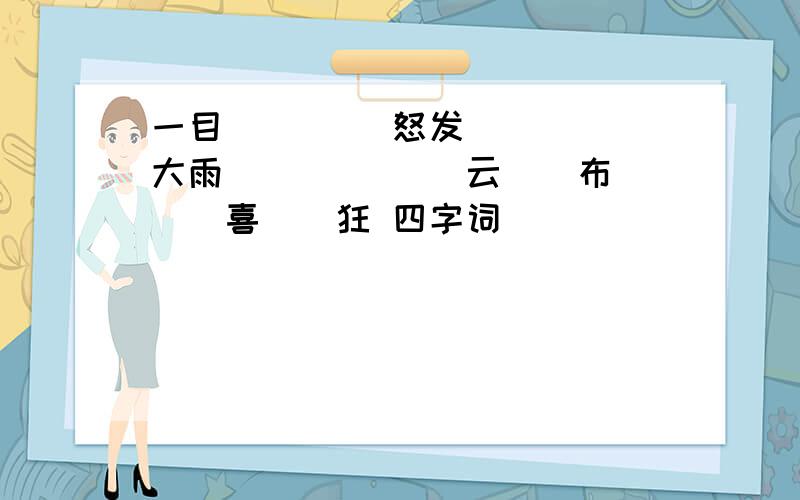 一目（）（） 怒发（）（） 大雨（）（） （）云（）布 ()喜（）狂 四字词