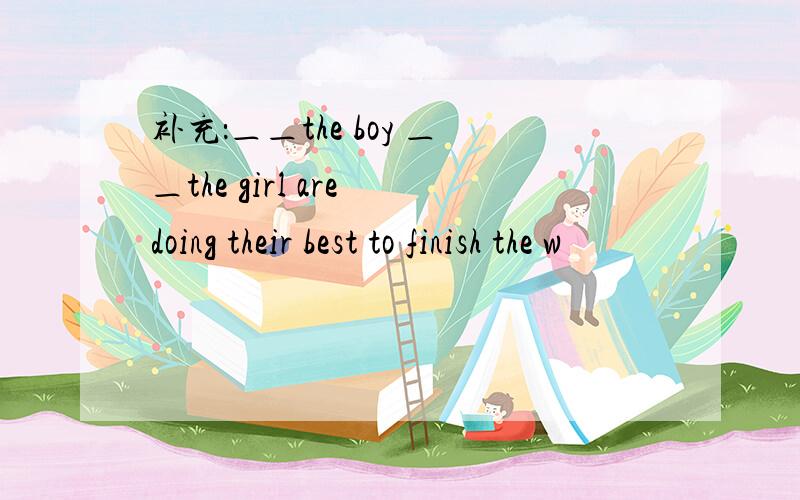 补充：＿＿the boy ＿＿the girl are doing their best to finish the w