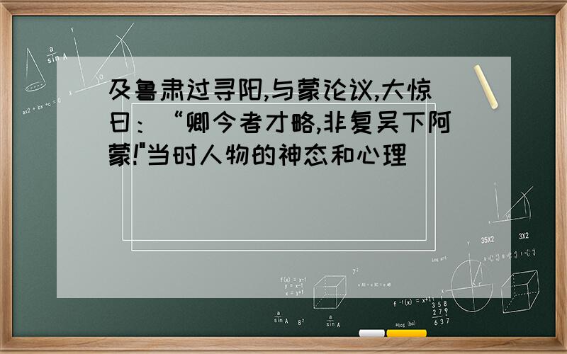 及鲁肃过寻阳,与蒙论议,大惊曰：“卿今者才略,非复吴下阿蒙!