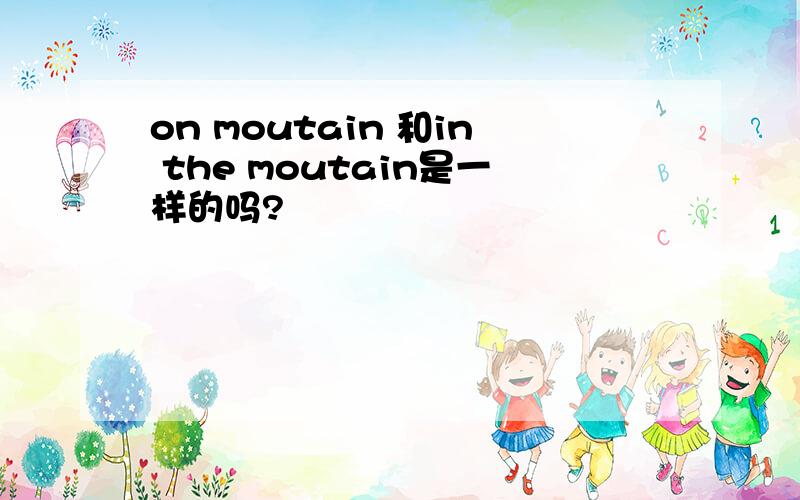 on moutain 和in the moutain是一样的吗?