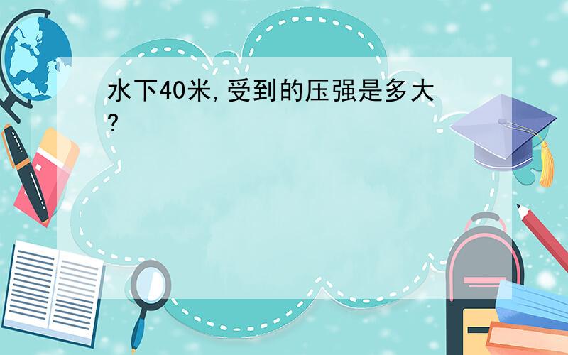 水下40米,受到的压强是多大?