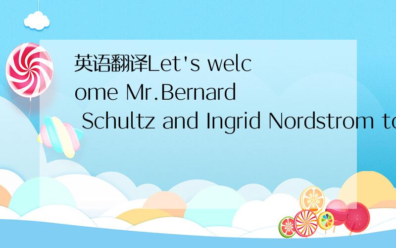 英语翻译Let's welcome Mr.Bernard Schultz and Ingrid Nordstrom to