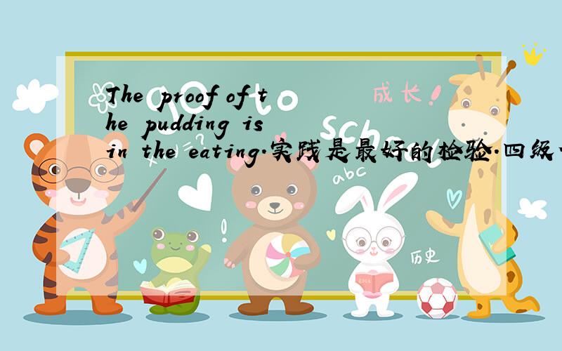 The proof of the pudding is in the eating.实践是最好的检验.四级作文