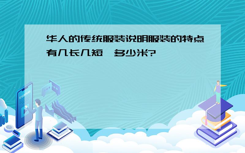 华人的传统服装说明服装的特点有几长几短,多少米?