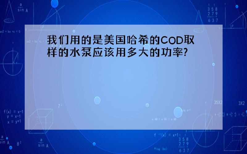 我们用的是美国哈希的COD取样的水泵应该用多大的功率?