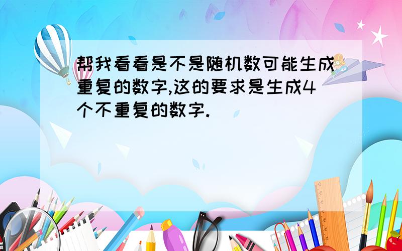 帮我看看是不是随机数可能生成重复的数字,这的要求是生成4个不重复的数字.