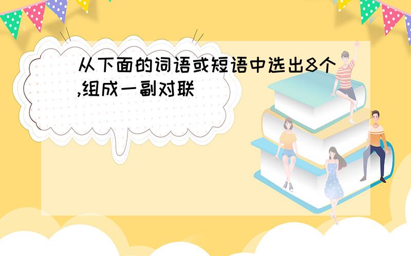 从下面的词语或短语中选出8个,组成一副对联