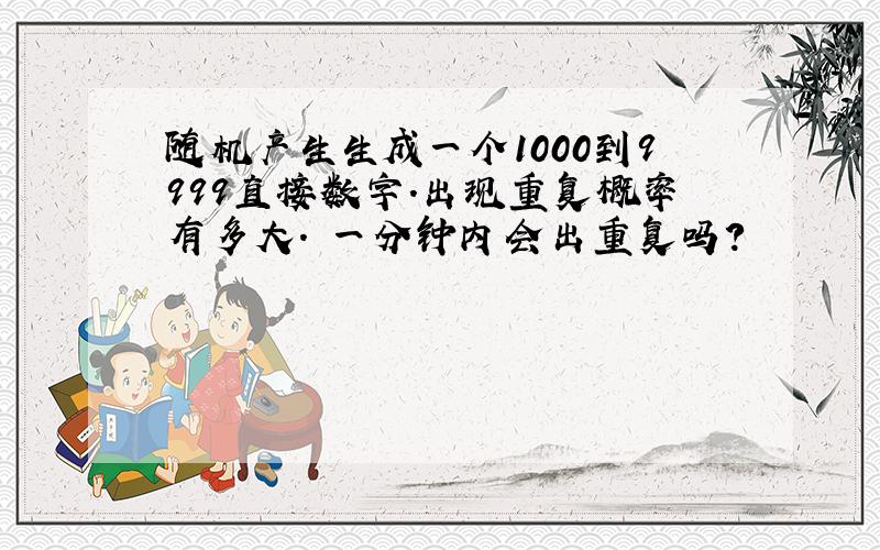 随机产生生成一个1000到9999直接数字.出现重复概率有多大. 一分钟内会出重复吗?