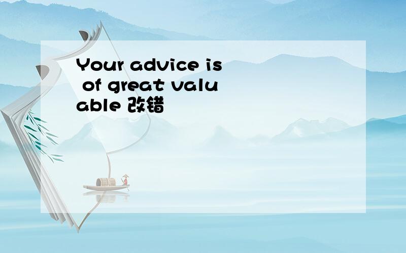 Your advice is of great valuable 改错