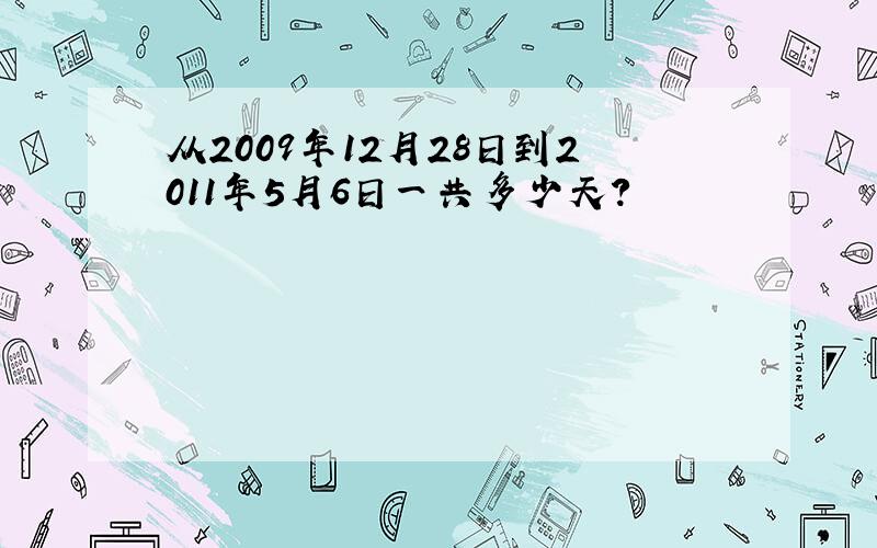 从2009年12月28日到2011年5月6日一共多少天?