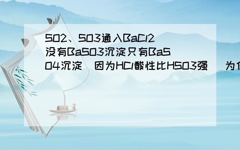 SO2、SO3通入BaCl2没有BaSO3沉淀只有BaSO4沉淀（因为HCl酸性比HSO3强） 为什么盐酸酸性强就阻止H