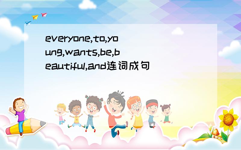 everyone,to,young,wants,be,beautiful,and连词成句