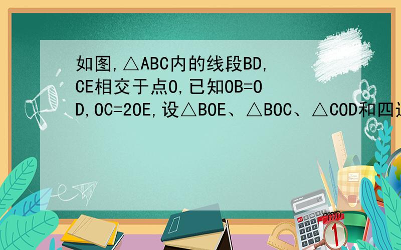 如图,△ABC内的线段BD,CE相交于点O,已知OB=OD,OC=2OE,设△BOE、△BOC、△COD和四边形AEOD