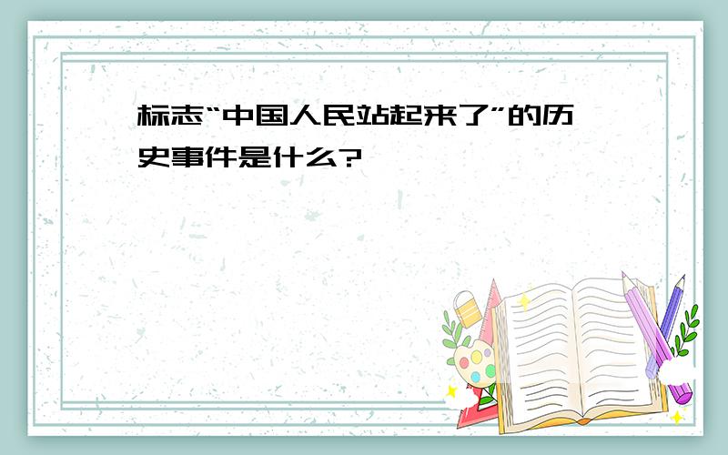 标志“中国人民站起来了”的历史事件是什么?