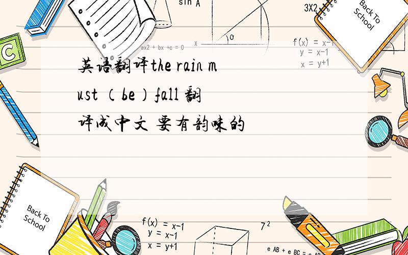 英语翻译the rain must （be）fall 翻译成中文 要有韵味的