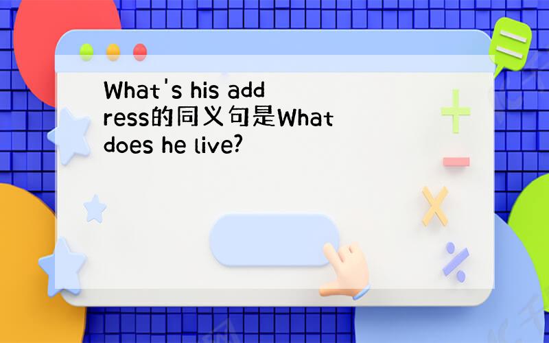 What's his address的同义句是What does he live?