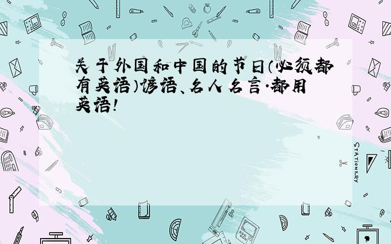 关于外国和中国的节日（必须都有英语）谚语、名人名言.都用英语!