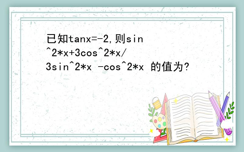 已知tanx=-2,则sin^2*x+3cos^2*x/3sin^2*x -cos^2*x 的值为?