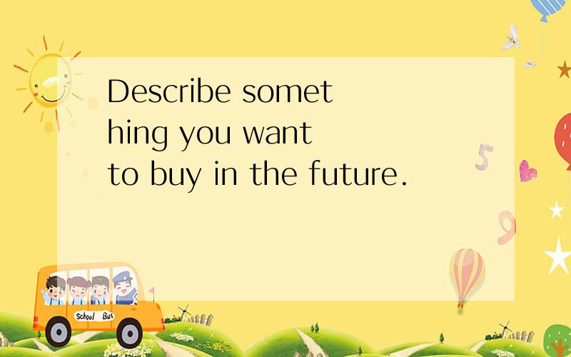 Describe something you want to buy in the future.