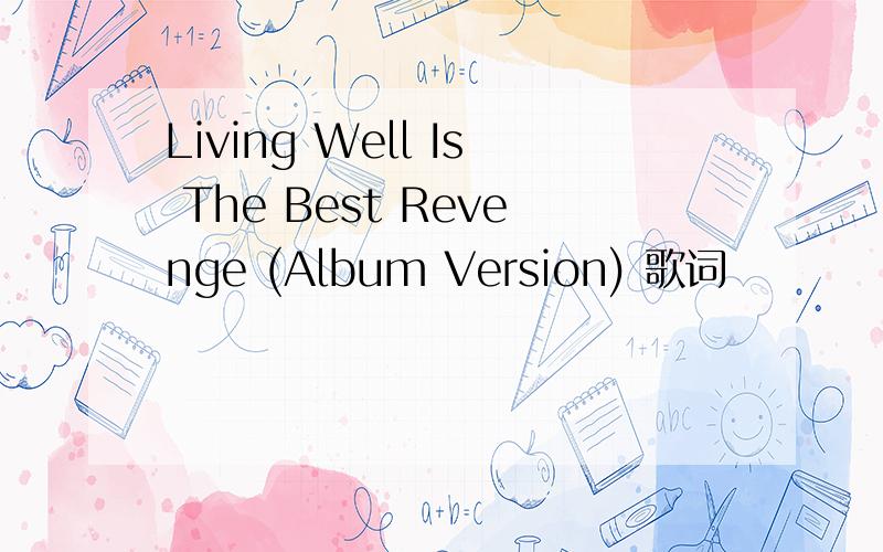 Living Well Is The Best Revenge (Album Version) 歌词