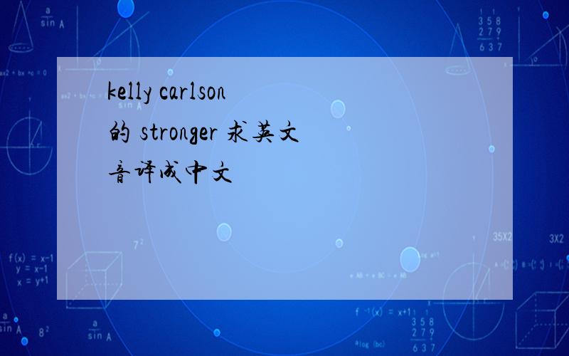 kelly carlson 的 stronger 求英文音译成中文