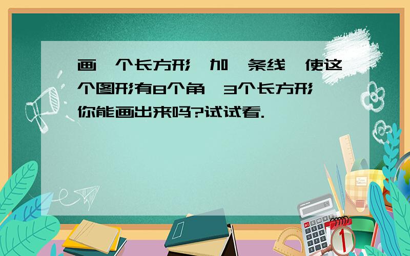 画一个长方形,加一条线,使这个图形有8个角,3个长方形,你能画出来吗?试试看.