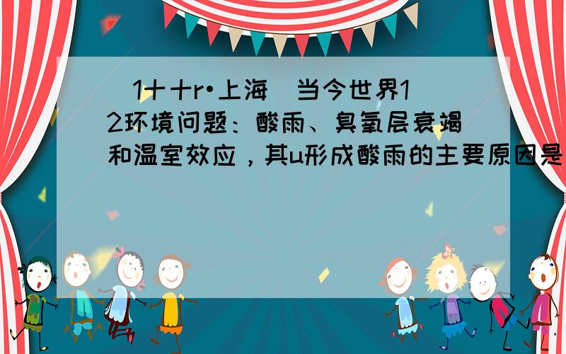 （1十十r•上海）当今世界12环境问题：酸雨、臭氧层衰竭和温室效应，其u形成酸雨的主要原因是人们向空气u排放p2量的（