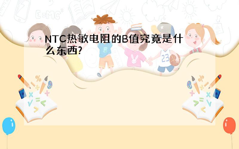 NTC热敏电阻的B值究竟是什么东西?