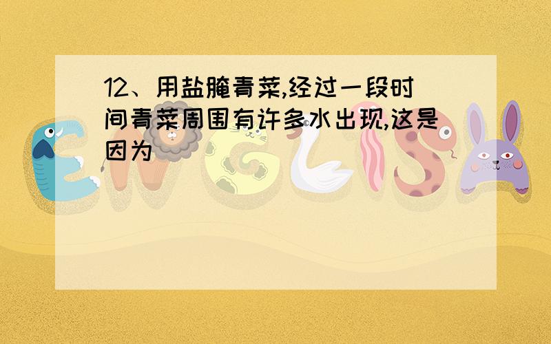 12、用盐腌青菜,经过一段时间青菜周围有许多水出现,这是因为